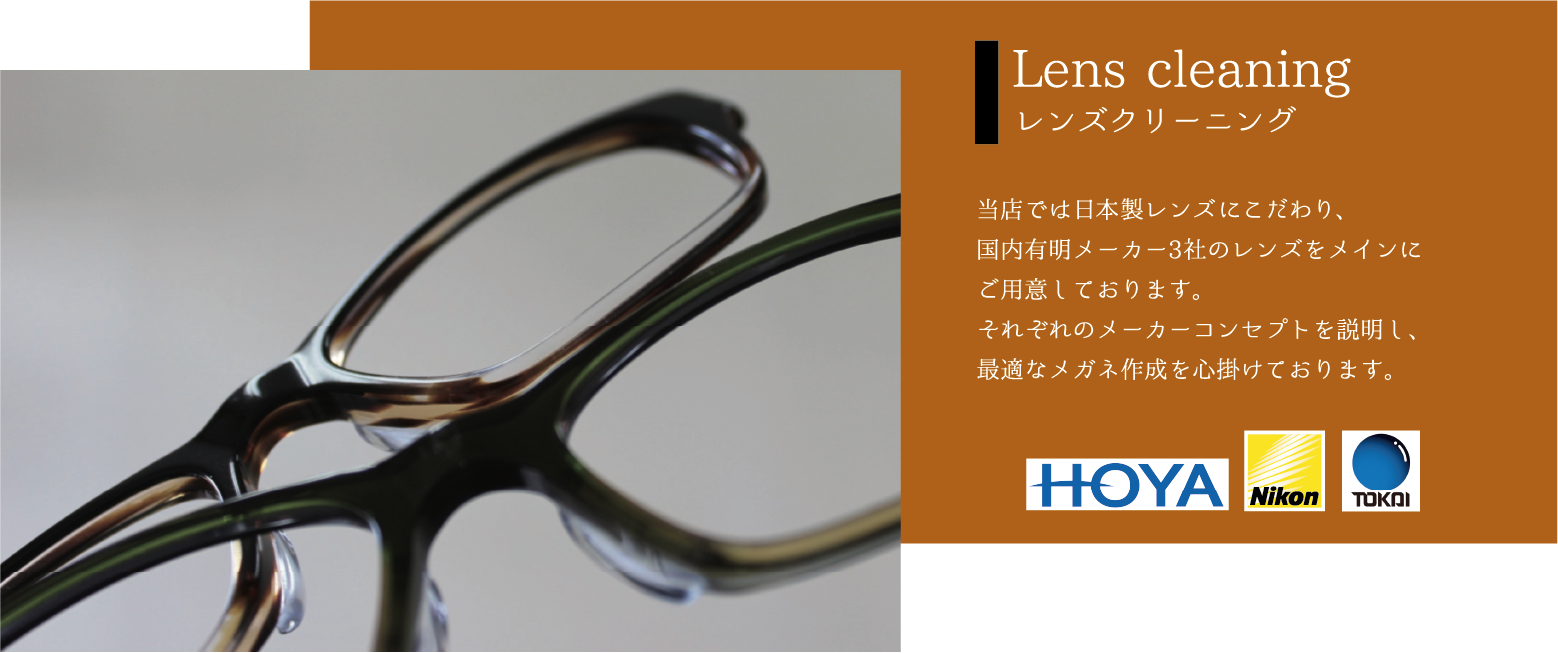 Lens cleaning レンズクリーニング 当店では日本製レンズにこだわり、国内有明メーカー3社のレンズをメインにご用意しております。それぞれのメーカーコンセプトを説明し、最適なメガネ作成を心掛けております。